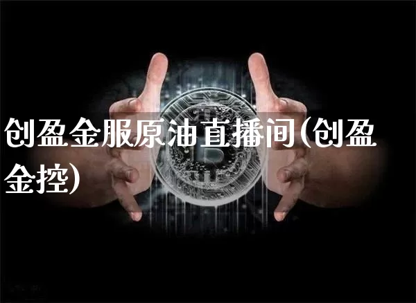 创盈金服原油直播间(创盈金控)_https://www.lclxwz.com_大商所_第1张