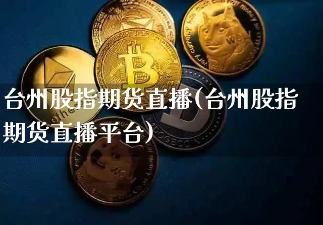 台州股指期货直播(台州股指期货直播平台)_https://www.lclxwz.com_上期能源_第1张