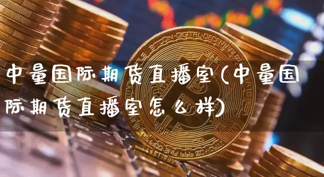 中量国际期货直播室(中量国际期货直播室怎么样)_https://www.lclxwz.com_郑商所_第1张