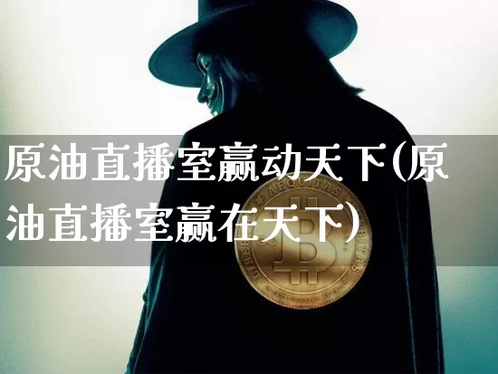 原油直播室赢动天下(原油直播室赢在天下)_https://www.lclxwz.com_上期能源_第1张