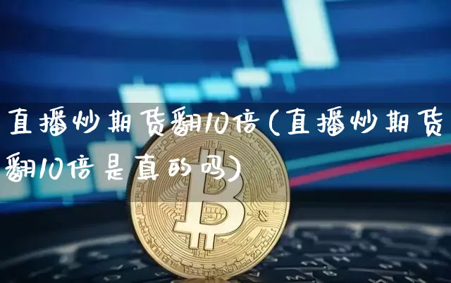 直播炒期货翻10倍(直播炒期货翻10倍是真的吗)_https://www.lclxwz.com_大商所_第1张