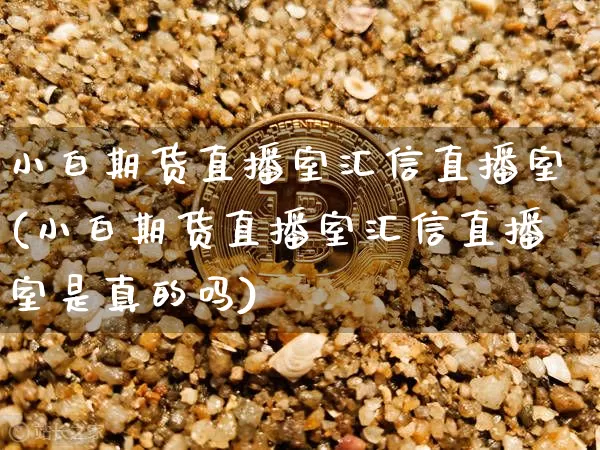 小白期货直播室汇信直播室(小白期货直播室汇信直播室是真的吗)_https://www.lclxwz.com_中金所_第1张