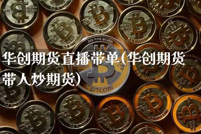 华创期货直播带单(华创期货带人炒期货)_https://www.lclxwz.com_大商所_第1张