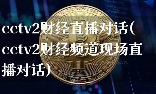 cctv2财经直播对话(cctv2财经频道现场直播对话)_https://www.lclxwz.com_大商所_第1张