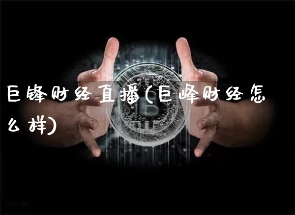巨锋财经直播(巨峰财经怎么样)_https://www.lclxwz.com_广期所_第1张