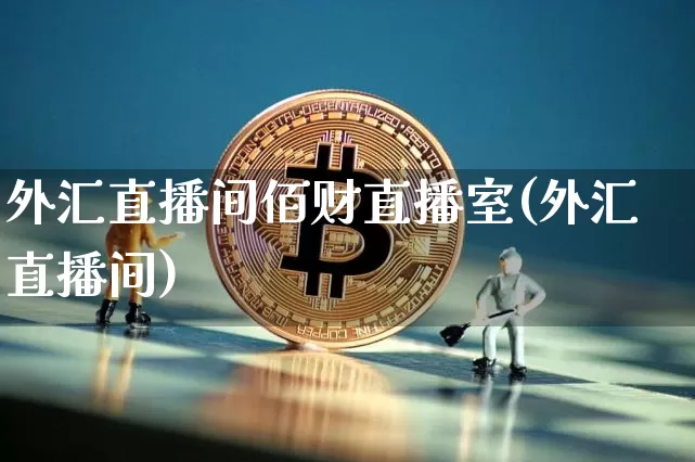 外汇直播间佰财直播室(外汇直播间)_https://www.lclxwz.com_上期能源_第1张