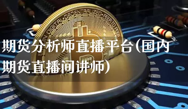 期货分析师直播平台(国内期货直播间讲师)_https://www.lclxwz.com_上期所_第1张