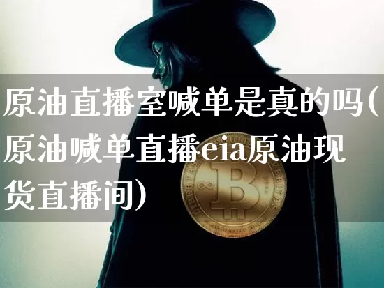 原油直播室喊单是真的吗(原油喊单直播eia原油现货直播间)_https://www.lclxwz.com_大商所_第1张