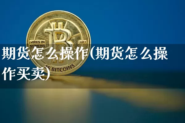 期货怎么操作(期货怎么操作买卖)_https://www.lclxwz.com_大商所_第1张