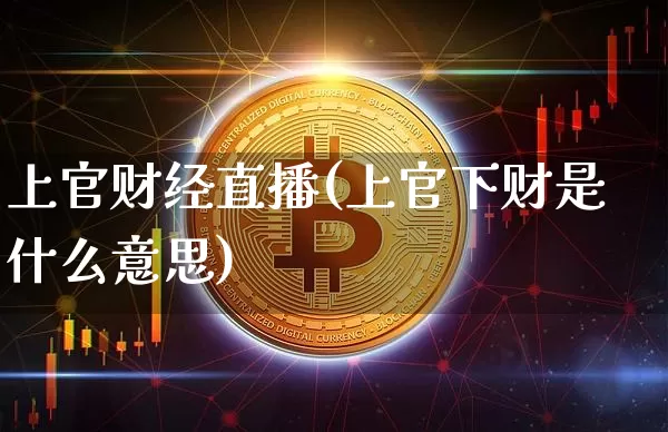 上官财经直播(上官下财是什么意思)_https://www.lclxwz.com_大商所_第1张