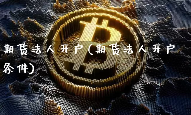 期货法人开户(期货法人开户条件)_https://www.lclxwz.com_大商所_第1张