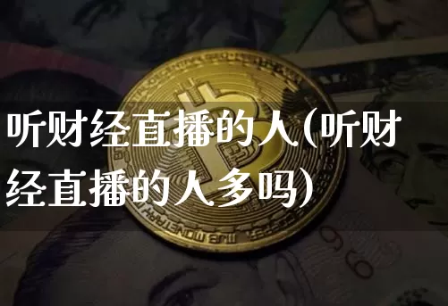 听财经直播的人(听财经直播的人多吗)_https://www.lclxwz.com_大商所_第1张