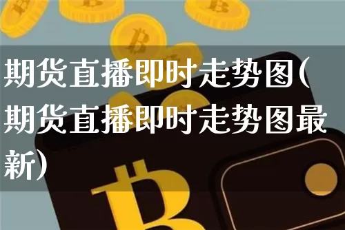 期货直播即时走势图(期货直播即时走势图最新)_https://www.lclxwz.com_上期能源_第1张