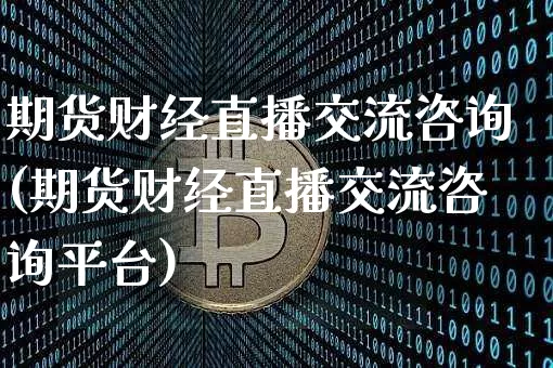 期货财经直播交流咨询(期货财经直播交流咨询平台)_https://www.lclxwz.com_郑商所_第1张