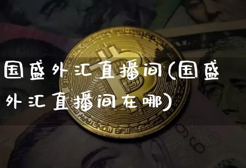 国盛外汇直播间(国盛外汇直播间在哪)_https://www.lclxwz.com_郑商所_第1张