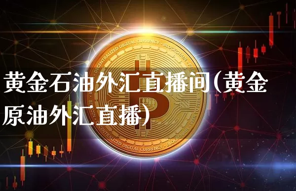 黄金石油外汇直播间(黄金原油外汇直播)_https://www.lclxwz.com_大商所_第1张