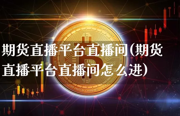 期货直播平台直播间(期货直播平台直播间怎么进)_https://www.lclxwz.com_郑商所_第1张