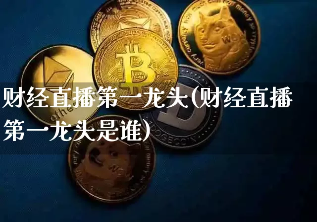 财经直播第一龙头(财经直播第一龙头是谁)_https://www.lclxwz.com_郑商所_第1张