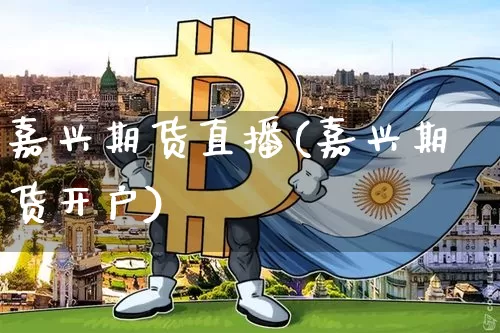 嘉兴期货直播(嘉兴期货开户)_https://www.lclxwz.com_上期所_第1张