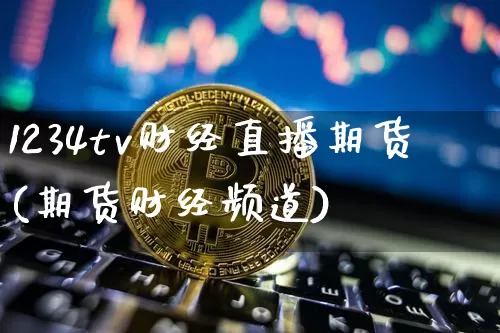 1234tv财经直播期货(期货财经频道)_https://www.lclxwz.com_中金所_第1张