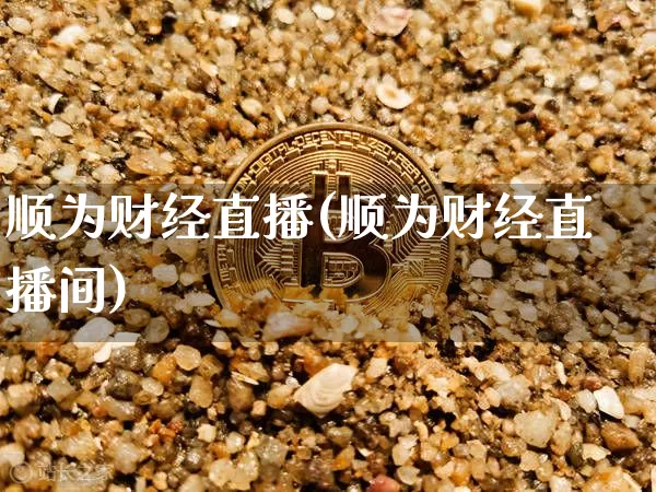 顺为财经直播(顺为财经直播间)_https://www.lclxwz.com_中金所_第1张