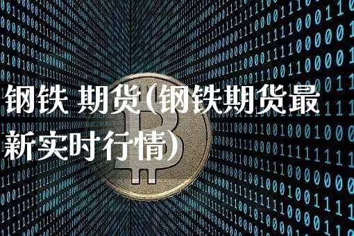 钢铁 期货(钢铁期货最新实时行情)_https://www.lclxwz.com_上期能源_第1张