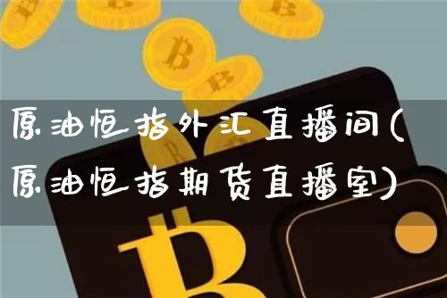 原油恒指外汇直播间(原油恒指期货直播室)_https://www.lclxwz.com_大商所_第1张