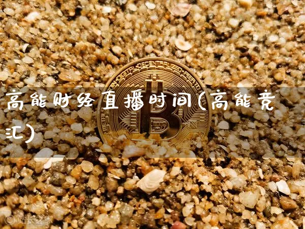 高能财经直播时间(高能竞汇)_https://www.lclxwz.com_大商所_第1张