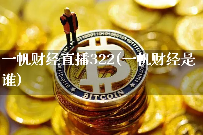 一帆财经直播322(一帆财经是谁)_https://www.lclxwz.com_上期能源_第1张