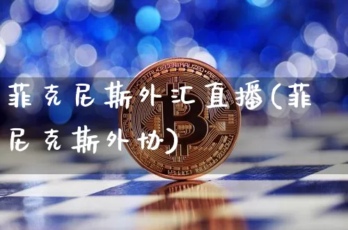 菲克尼斯外汇直播(菲尼克斯外协)_https://www.lclxwz.com_上期能源_第1张