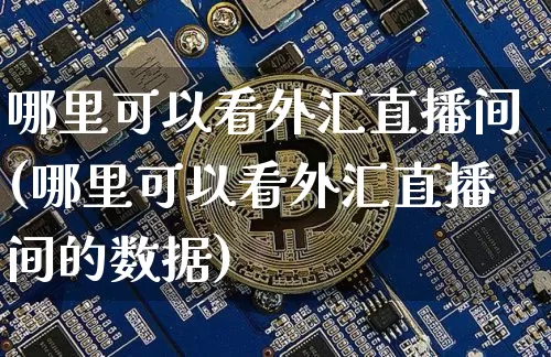哪里可以看外汇直播间(哪里可以看外汇直播间的数据)_https://www.lclxwz.com_大商所_第1张