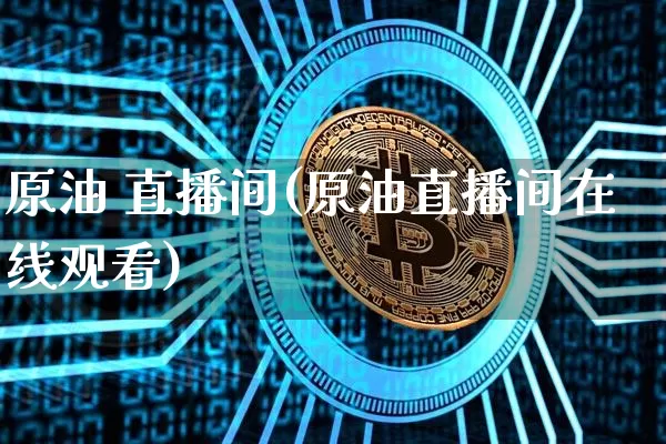 原油 直播间(原油直播间在线观看)_https://www.lclxwz.com_大商所_第1张