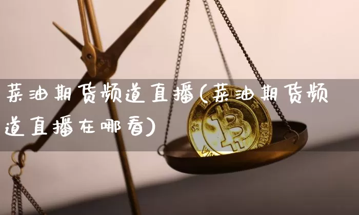 菜油期货频道直播(菜油期货频道直播在哪看)_https://www.lclxwz.com_上期所_第1张