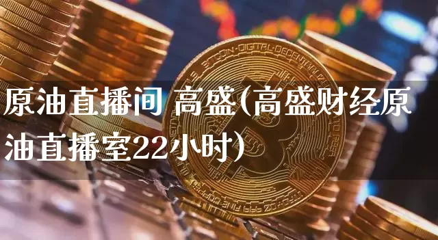 原油直播间 高盛(高盛财经原油直播室22小时)_https://www.lclxwz.com_大商所_第1张