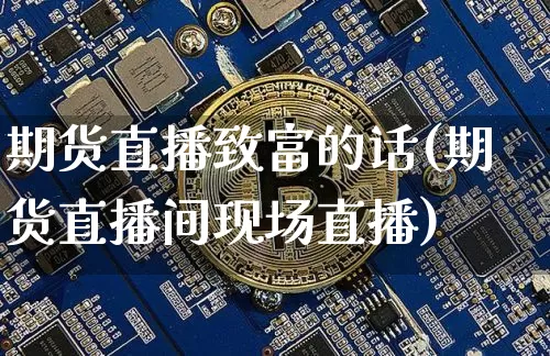 期货直播致富的话(期货直播间现场直播)_https://www.lclxwz.com_大商所_第1张