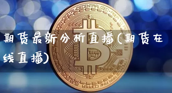 期货最新分析直播(期货在线直播)_https://www.lclxwz.com_广期所_第1张