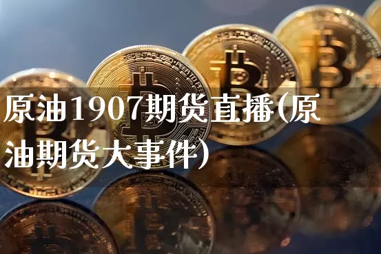 原油1907期货直播(原油期货大事件)_https://www.lclxwz.com_中金所_第1张