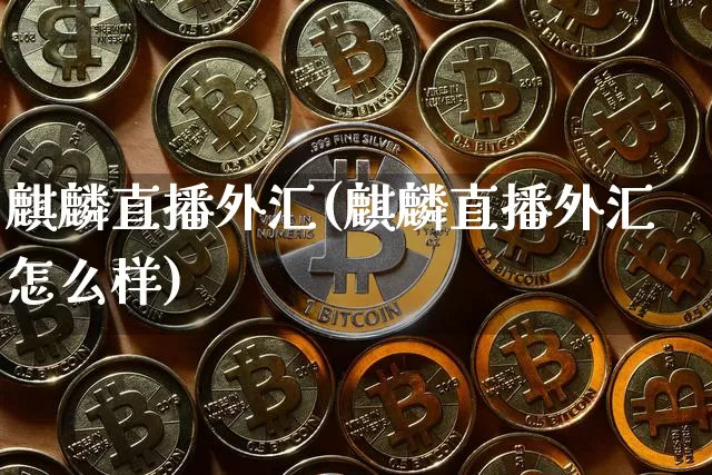 麒麟直播外汇(麒麟直播外汇怎么样)_https://www.lclxwz.com_郑商所_第1张