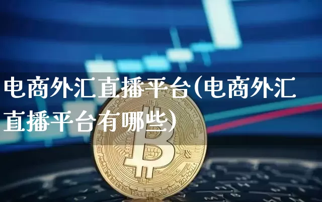 电商外汇直播平台(电商外汇直播平台有哪些)_https://www.lclxwz.com_郑商所_第1张