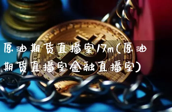原油期货直播室17m(原油期货直播室金融直播室)_https://www.lclxwz.com_广期所_第1张
