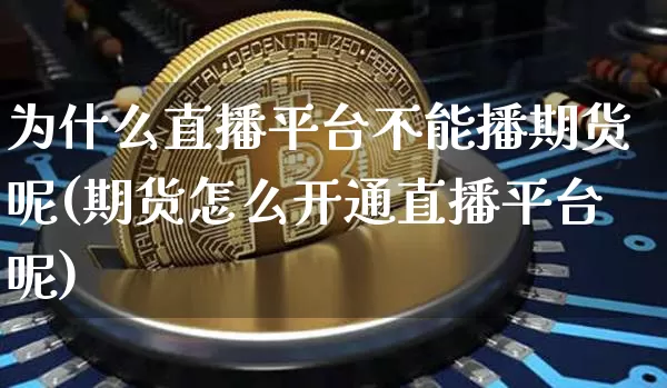 为什么直播平台不能播期货呢(期货怎么开通直播平台呢)_https://www.lclxwz.com_上期能源_第1张