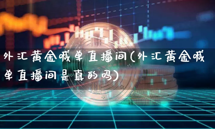 外汇黄金喊单直播间(外汇黄金喊单直播间是真的吗)_https://www.lclxwz.com_大商所_第1张