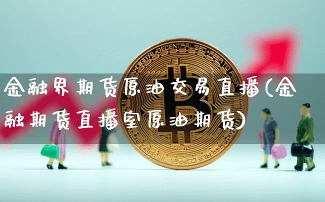金融界期货原油交易直播(金融期货直播室原油期货)_https://www.lclxwz.com_大商所_第1张
