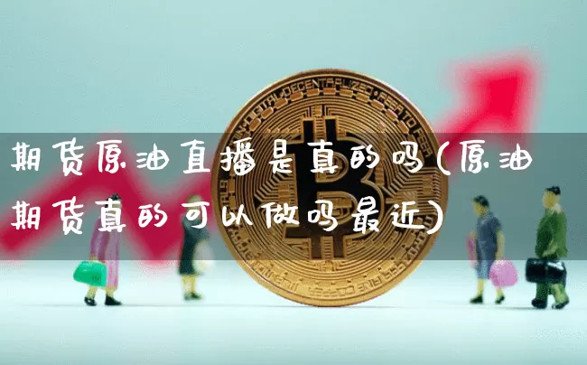 期货原油直播是真的吗(原油期货真的可以做吗最近)_https://www.lclxwz.com_郑商所_第1张
