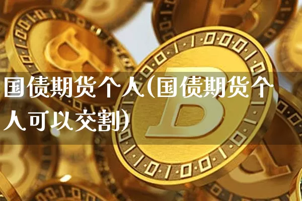 国债期货个人(国债期货个人可以交割)_https://www.lclxwz.com_上期所_第1张