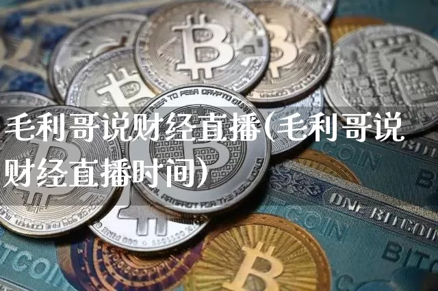毛利哥说财经直播(毛利哥说财经直播时间)_https://www.lclxwz.com_中金所_第1张