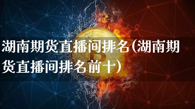 湖南期货直播间排名(湖南期货直播间排名前十)_https://www.lclxwz.com_广期所_第1张