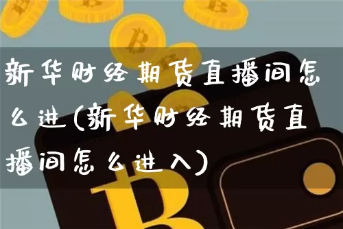 新华财经期货直播间怎么进(新华财经期货直播间怎么进入)_https://www.lclxwz.com_中金所_第1张