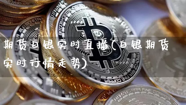 期货白银实时直播(白银期货实时行情走势)_https://www.lclxwz.com_广期所_第1张