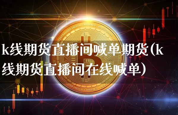 k线期货直播间喊单期货(k线期货直播间在线喊单)_https://www.lclxwz.com_中金所_第1张